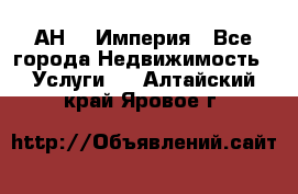 АН    Империя - Все города Недвижимость » Услуги   . Алтайский край,Яровое г.